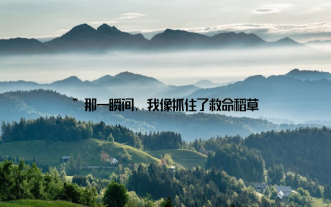 ”那一瞬间, 我像抓住了救命稻草