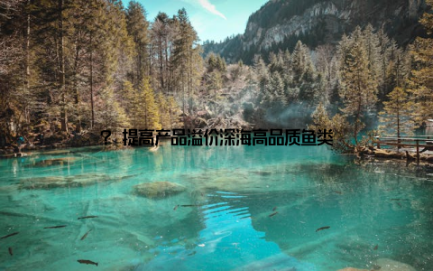 ? 提高产品溢价深海高品质鱼类