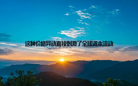 这种价格异动直接刺激了全球资本流动