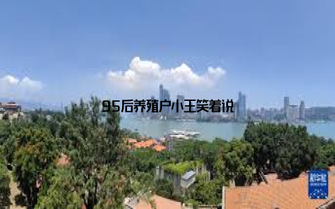 95后养殖户小王笑着说
