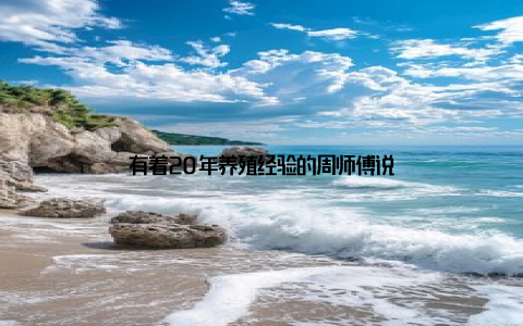 有着20年养殖经验的周师傅说