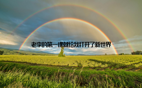 老李的第一课就给我打开了新世界