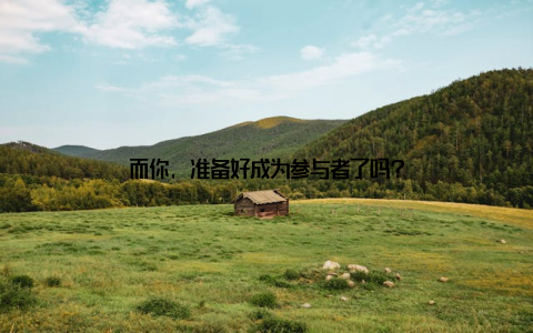 而你, 准备好成为参与者了吗?