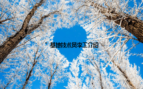 ”基地技术员李工介绍