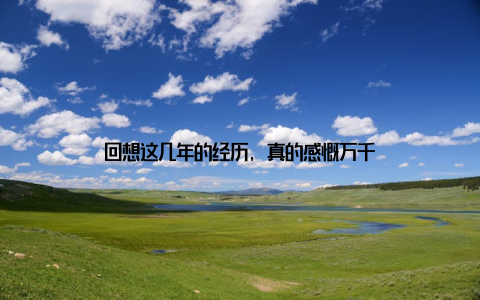 回想这几年的经历, 真的感慨万千