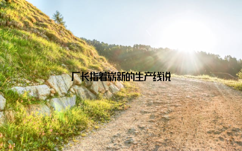 厂长指着崭新的生产线说