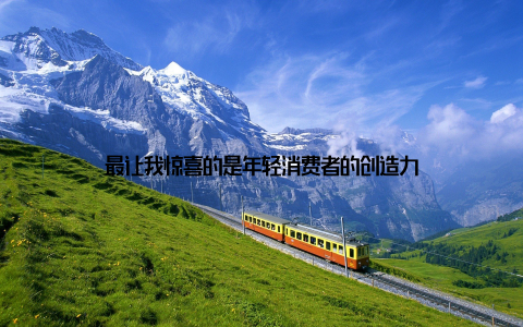 最让我惊喜的是年轻消费者的创造力
