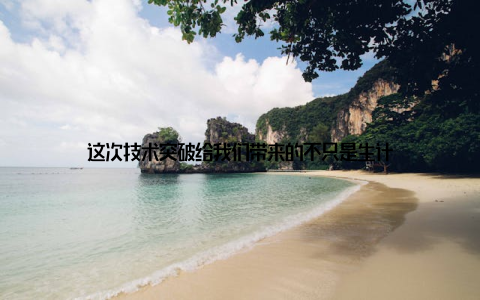 这次技术突破给我们带来的不只是生计