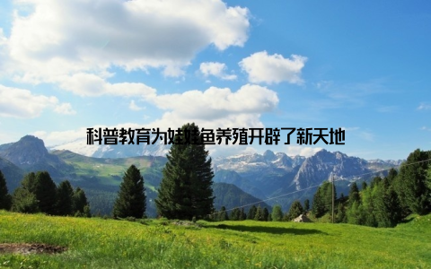 科普教育为娃娃鱼养殖开辟了新天地