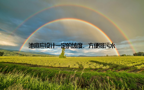 池底应设计一定的坡度, 方便排污水
