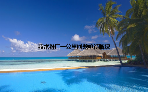 技术推广一公里问题亟待解决