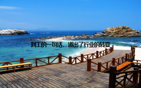 刘工的一句话, 道出了行业的转变