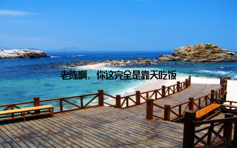 老陈啊, 你这完全是靠天吃饭