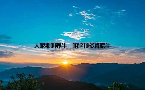 人家那叫养牛, 咱这顶多算喂牛