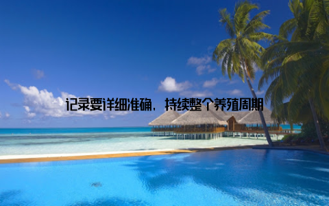 记录要详细准确, 持续整个养殖周期