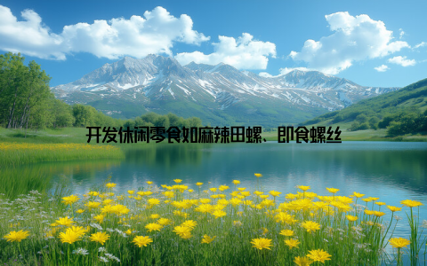 开发休闲零食如麻辣田螺、即食螺丝