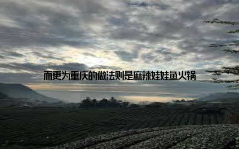 而更为重庆的做法则是麻辣娃娃鱼火锅