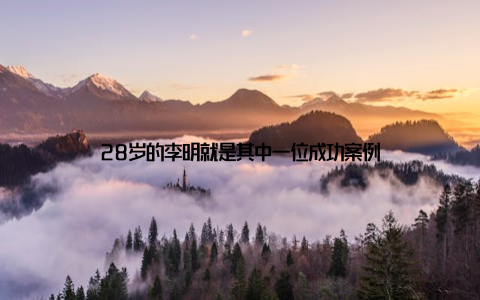 28岁的李明就是其中一位成功案例