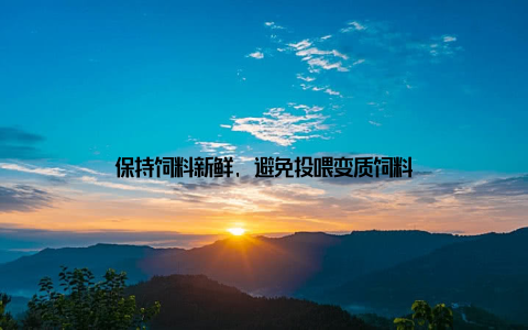 保持饲料新鲜, 避免投喂变质饲料