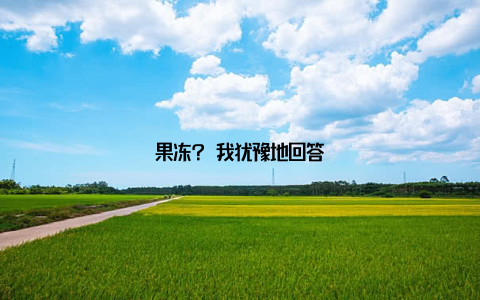 果冻? 我犹豫地回答
