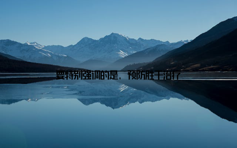 要特别强调的是, 预防胜于治疗