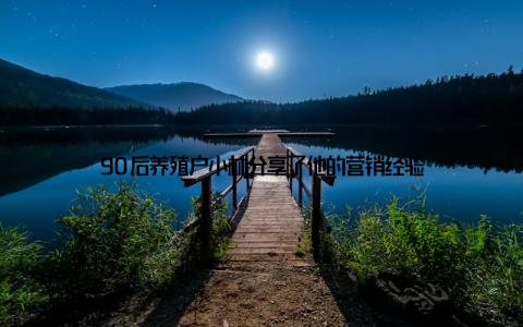 90后养殖户小林分享了他的营销经验