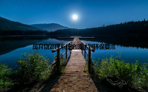 废弃物处理系统必须达到环保要求