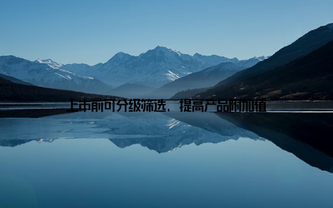 上市前可分级筛选, 提高产品附加值