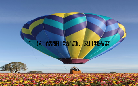 ” 这句话既让我心动, 又让我忐忑