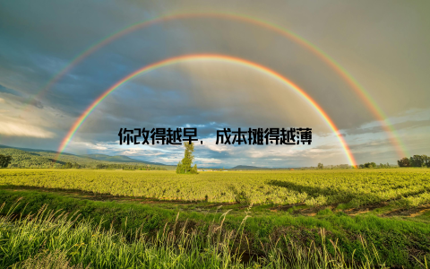 你改得越早, 成本摊得越薄