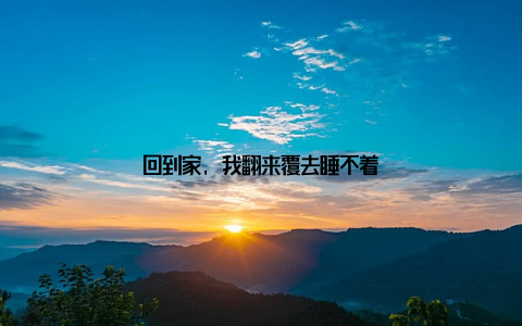 回到家, 我翻来覆去睡不着