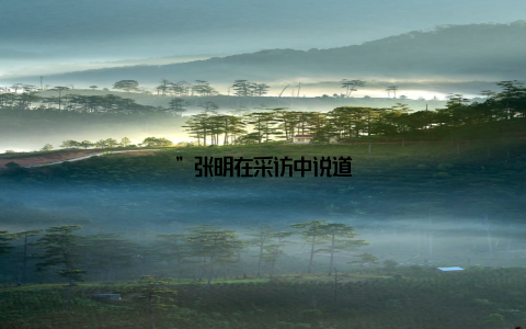 ”张明在采访中说道