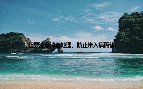 但要注意消毒处理, 防止带入病原体