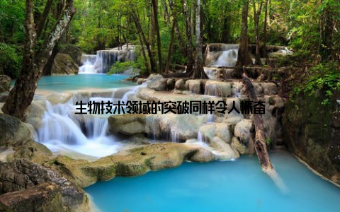 生物技术领域的突破同样令人振奋