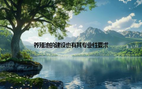 养殖池的建设也有其专业性要求