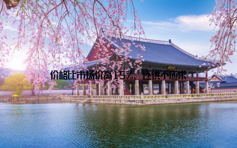价格比市场价高15%, 还供不应求