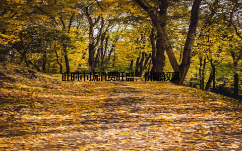 此时市场消费旺盛, 价格较高