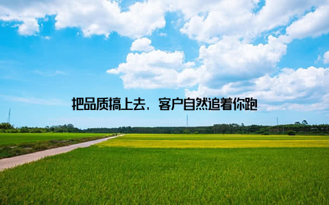 把品质搞上去, 客户自然追着你跑