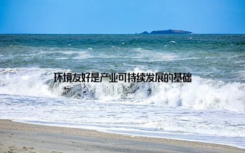 环境友好是产业可持续发展的基础