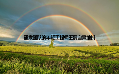 研发团队的年轻工程师王磊自豪地说