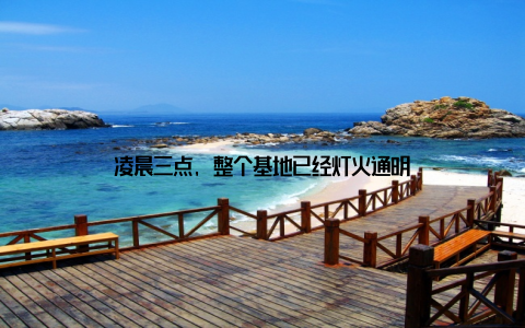 凌晨三点, 整个基地已经灯火通明