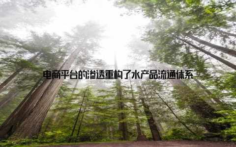 电商平台的渗透重构了水产品流通体系