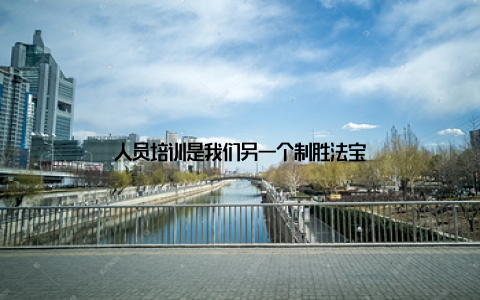 人员培训是我们另一个制胜法宝