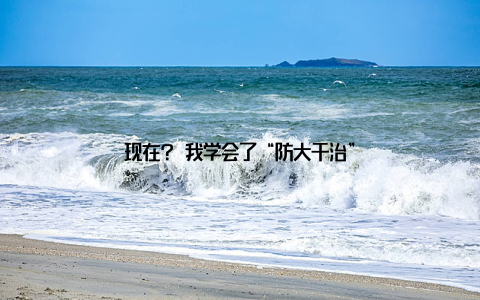 现在? 我学会了“防大于治”