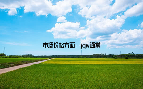市场价格方面, jqw通常