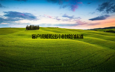 客户说能吃出小时候的味道