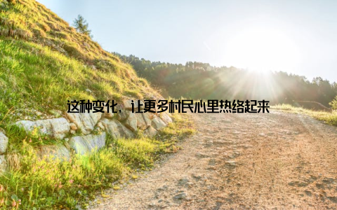 这种变化, 让更多村民心里热络起来