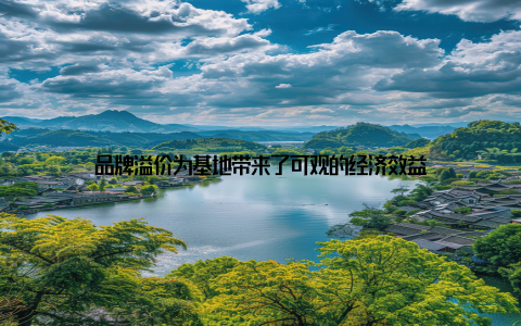 品牌溢价为基地带来了可观的经济效益