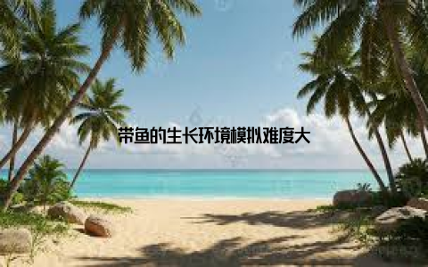 带鱼的生长环境模拟难度大