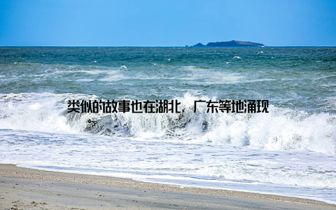 类似的故事也在湖北、广东等地涌现